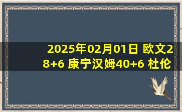 2025年02月01日 欧文28+6 康宁汉姆40+6 杜伦16+13 独行侠不敌活塞